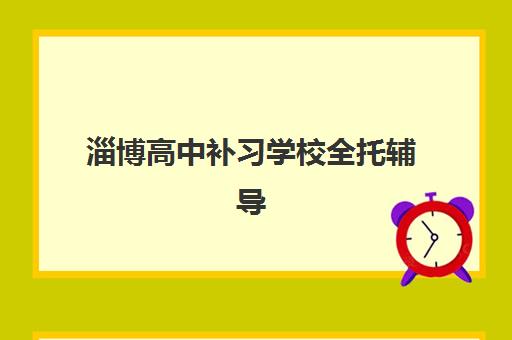 淄博高中补习学校全托辅导机构哪家强一点啊?2025年三大优选机构实力解析与择校指南 淄博高中补习学校全托辅导机构哪家强一点啊?2025年三大优选机构实力解析与择校指南