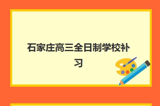 石家庄高三全日制学校补习培训机构如何选择?2025年最新排名与择校全攻略 石家庄高三全日制学校补习培训机构如何选择?2025年最新排名与择校全攻略