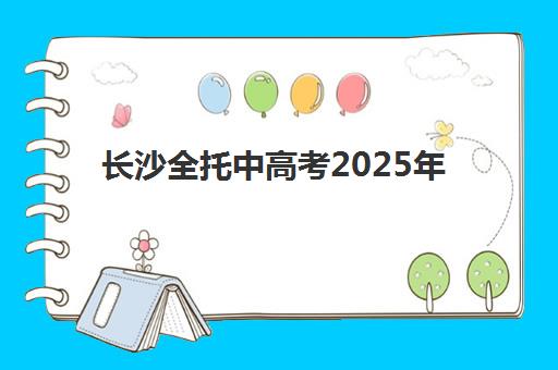 长沙全托中高考2025年成绩公布时间如何安排？最新时间预测、查询攻略与考后规划全指南