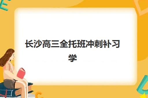 长沙高三全托班冲刺补习学校培训班哪个比较好一点？2025年择校指南与避坑全攻略