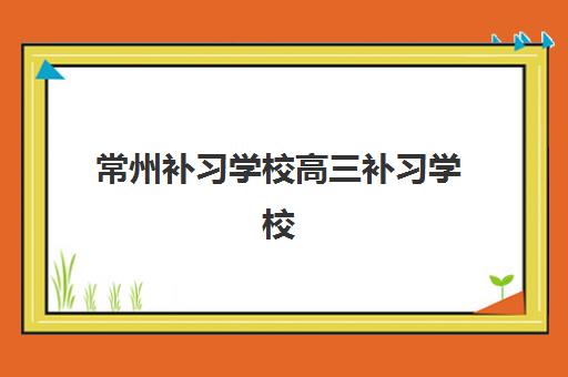 常州补习学校高三补习学校集训营哪家口碑好？2025年最新Top5榜单、各校特色解析与科学择校全指南