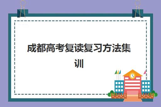 成都高考复读复习方法集训营排名前十名学校如何选择？2023年最新排名解析、复习方法揭秘与择校指南全攻略