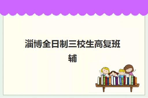 淄博全日制三校生高复班辅导班哪个比较好一点？2025年最新权威排名、择校标准与成功案例全解析