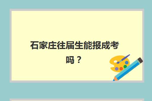 石家庄往届生能报成考吗？精品课程预报名条件与全流程指南