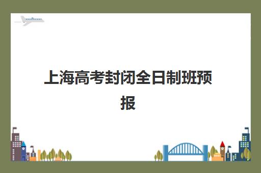 上海高考封闭全日制班预报名时间2026年如何安排？最新报名日程、材料准备与资格审核全流程解析