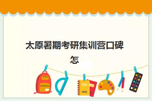 太原暑期考研集训营口碑怎么查?2025年十大机构用户评价解析与择校指南 太原暑期考研集训营口碑怎么查?2025年十大机构用户评价解析与择校指南