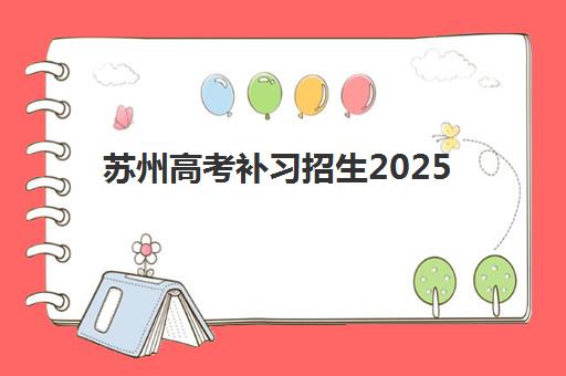 苏州高考补习招生2025考试地点如何查询？最新权威考点分布、补习机构校区位置对比与科学择校全指南