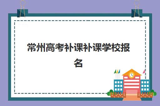 常州高考补课补课学校报名确认时间表格如何查询？2025年最新时间安排、确认流程与报名指南全解析