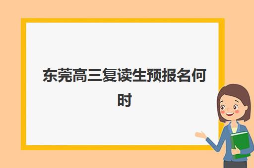 东莞高三复读生预报名何时开始？2025年考点查询全流程与择校指南