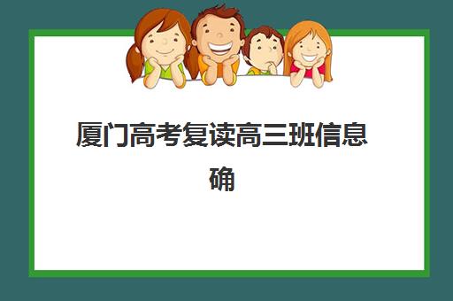 厦门高考复读高三班信息确认时间安排如何科学规划？2023年最新时间表、确认流程与备考策略全指南