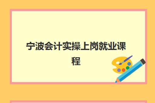 宁波会计实操上岗就业课程班封闭管理多少钱一个月？2025年最新费用详情、课程价值分析与择校全指南