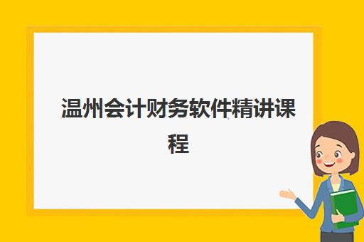 温州会计财务软件精讲课程辅导机构最新排行榜如何查询？2023年排名解析与择校指南