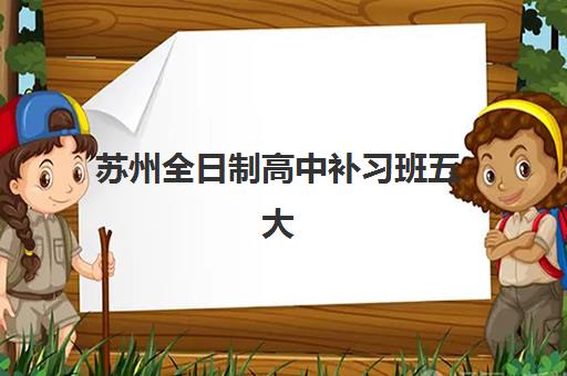 苏州全日制高中补习班五大机构用户推荐榜如何查询？2025年最新榜单解读、择校技巧与成功案例全解析