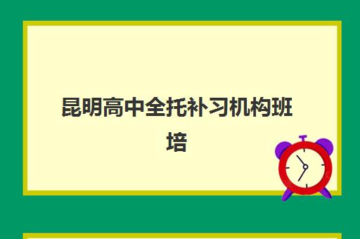 昆明高中全托补习机构班培训机构哪家好?2025年最新排名前十、择校指南与成功案例全解析 昆明高中全托补习机构班培训机构哪家好?2025年最新排名前十、择校指南与成功案例全解析