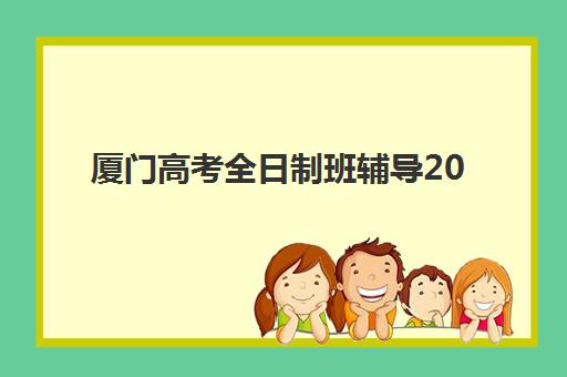 厦门高考全日制班辅导2025年考试时间表如何查询？最新官方日程、备考规划与辅导班选择全指南