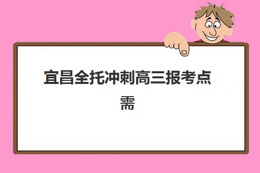 宜昌全托冲刺高三报考点需要工作证明吗？2025年最新政策解读、材料准备全指南与常见问题解决方案