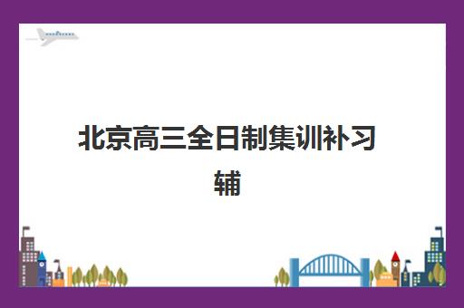 北京高三全日制集训补习辅导班哪个比较好一点？2025年最新权威榜单解读与高性价比择校全指南