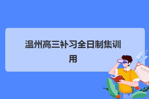 温州高三补习全日制集训用户推荐度TOP3如何选择？2025年真实学员评价、各校优势解析与避坑指南