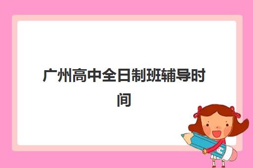 广州高中全日制班辅导时间2025考试时间如何查询？最新官方时间表、备考规划与高效时间管理全指南