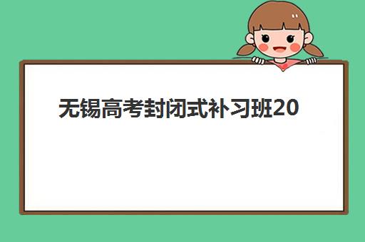 无锡高考封闭式补习班2025年考点分布如何查询？最新考点名单、备考策略与择校指南全解析