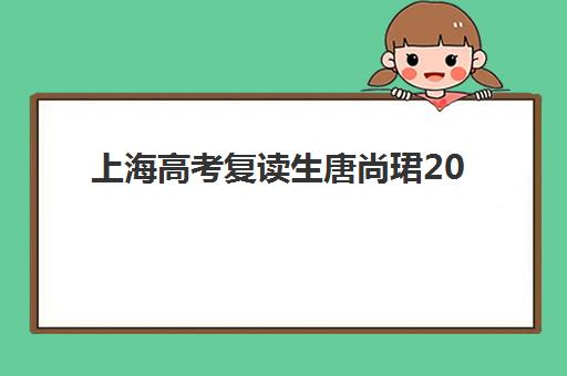 上海高考复读生唐尚珺2025报名时间是多少？最新政策解读、报名流程与关键时间节点全指南