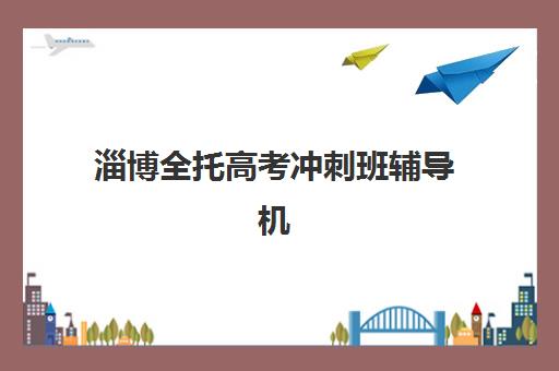 淄博全托高考冲刺班辅导机构哪家强一点啊？2025年最新权威排名、择校策略与成功案例深度解析