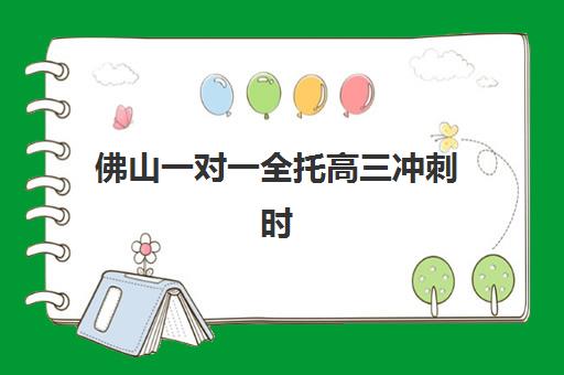 佛山一对一全托高三冲刺时间2025年公布？最新开班时间表、各机构课程安排与择校全指南