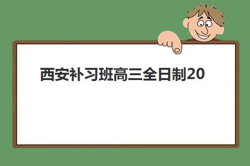 西安补习班高三全日制2025培训机构前十名有哪些？最新权威榜单与择校全攻略