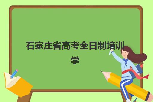 石家庄省高考全日制培训学校班培训机构哪家好一点？2025年最新权威排名、择校标准与成功案例全解析