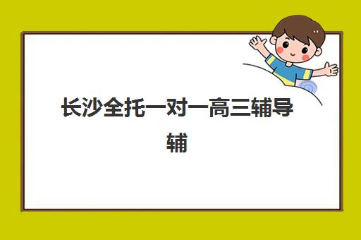 长沙全托一对一高三辅导辅导学校有哪些学校？2025年最新排名、择校指南与成功案例全解析