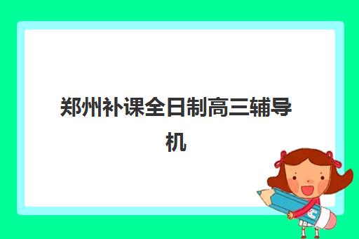 郑州补课全日制高三辅导机构排名榜前十名如何查询？2025年最新权威榜单解析与科学择校全攻略