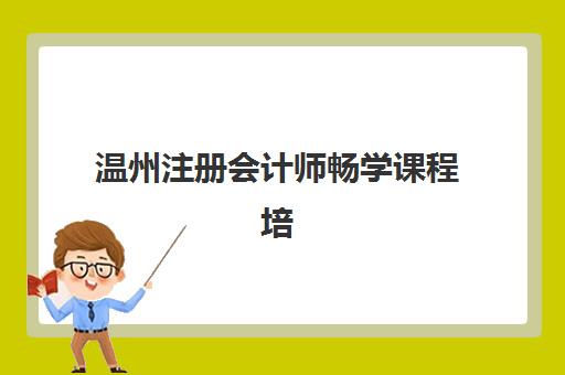 温州注册会计师畅学课程培训机构哪家好一点？2025年最新排名解析、各校特色对比与科学择校指南