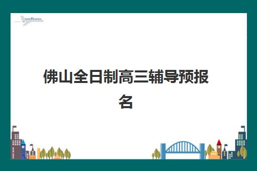 佛山全日制高三辅导预报名考点查询系统如何使用？2025年最新操作步骤、功能详解与备考指南全解析