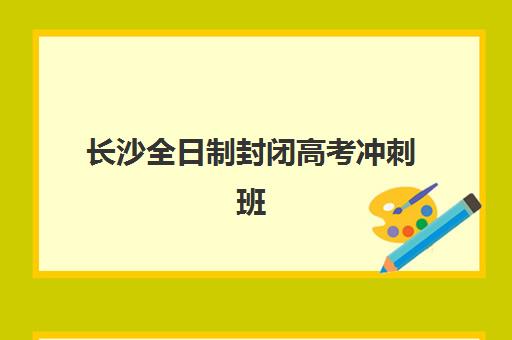 长沙全日制封闭高考冲刺班培训机构哪个比较好一点