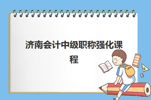 济南会计中级职称强化课程三大机构服务成本如何？2025年费用明细、性价比对比与择校指南全解析