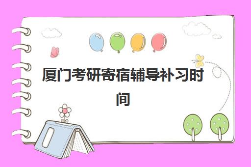 厦门考研寄宿辅导补习时间2025年公布了吗？最新招生时间表、报名流程与择校全指南