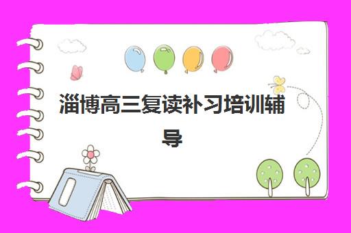 淄博高三复读补习培训辅导班有哪些学校可以报？2025年最新推荐榜单、择校技巧与报名全攻略