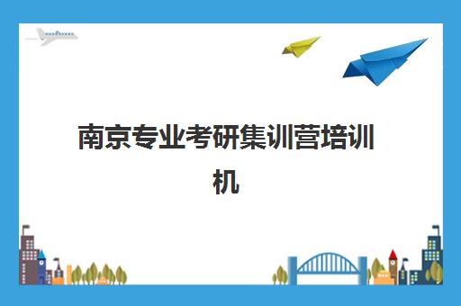 南京专业考研集训营培训机构寄宿基地怎么选?2025年十大机构实力解析与择校指南 南京专业考研集训营培训机构寄宿基地怎么选?2025年十大机构实力解析与择校指南