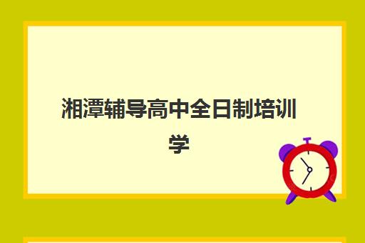 湘潭辅导高中全日制培训学校排名榜最新如何查询？2025年权威TOP10榜单、各校特色解析与择校全指南