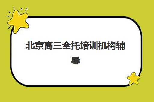 北京高三全托培训机构辅导机构哪家比较好？2025年最新排名前十、各校特色解析与科学择校全指南