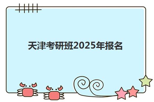 天津考研班2025年报名时间如何规划？最新预报名日程与全流程避坑指南