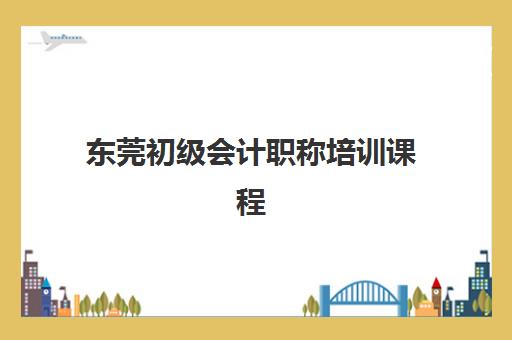 东莞初级会计职称培训课程培训学校排名前十如何选择？2025年最新榜单、课程对比与择校全指南