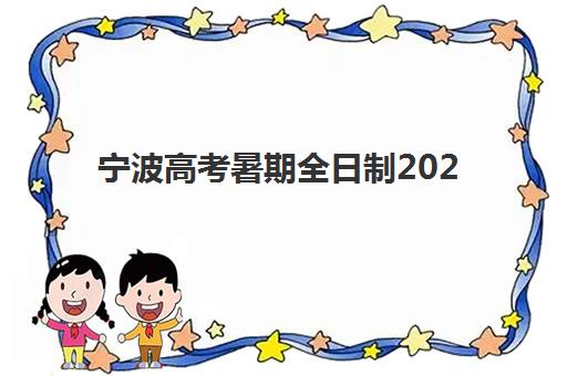 宁波高考暑期全日制2025年时间是多少？2025年最新时间表、报名流程与备考指南全解析