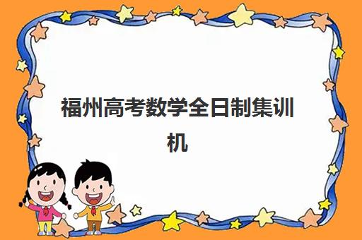 福州高考数学全日制集训机构辅导机构排行榜最新如何查询？2025年权威榜单发布、各校特色解析与择校指南