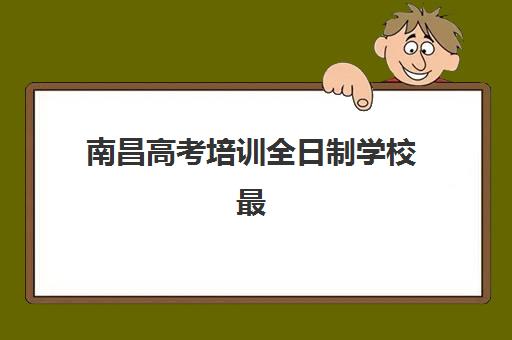 南昌高考培训全日制学校最容易的大学有哪些？2025年最新推荐榜单、择校策略与成功案例全解析