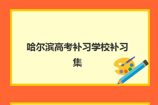 哈尔滨高考补习学校补习集训营哪家口碑好一点？2025年最新权威排名、择校指南与成功案例解析