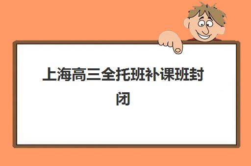 上海高三全托班补课班封闭式集训营地址在哪里？2025年最新校区分布与择校指南