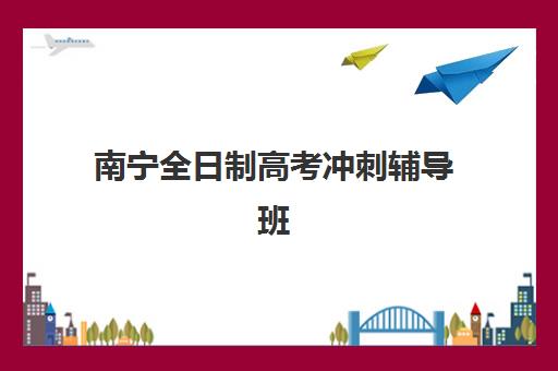 南宁全日制高考冲刺辅导班预报名时间2026如何安排？最新时间表、各机构对比与成功报名全指南