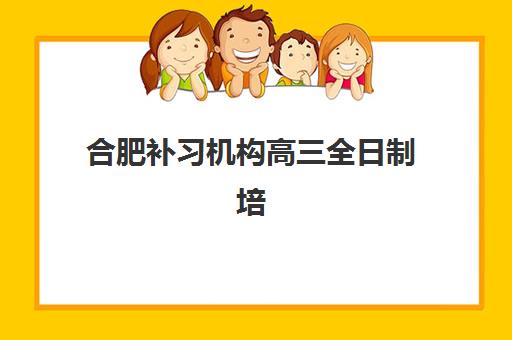 合肥补习机构高三全日制培训机构哪家强些？2025年最新权威排名、各校特色对比与择校全攻略