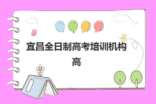 宜昌全日制高考培训机构高满意度机构TOP5如何选择？2025年最新榜单、满意度解析与择校全指南